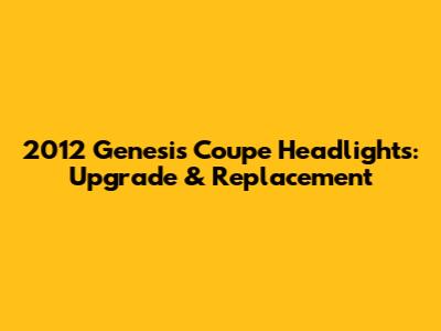 2012 Genesis Coupe Headlights: Upgrade & Replacement