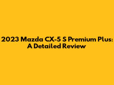 2023 Mazda CX-5 S Premium Plus: A Detailed Review