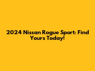 2024 Nissan Rogue Sport: Find Yours Today!