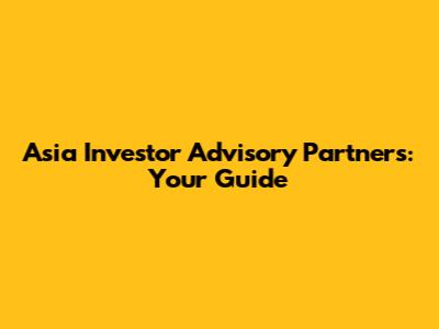 Asia Investor Advisory Partners: Your Guide