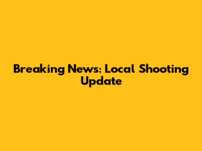 Breaking News: Local Shooting Update