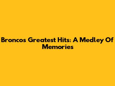 Bronco's Greatest Hits: A Medley Of Memories