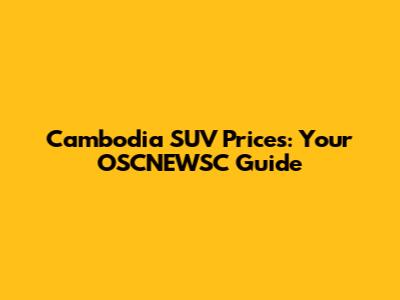 Cambodia SUV Prices: Your OSCNEWSC Guide