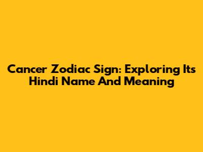 Cancer Zodiac Sign: Exploring Its Hindi Name And Meaning