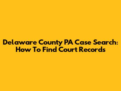 Delaware County PA Case Search: How To Find Court Records