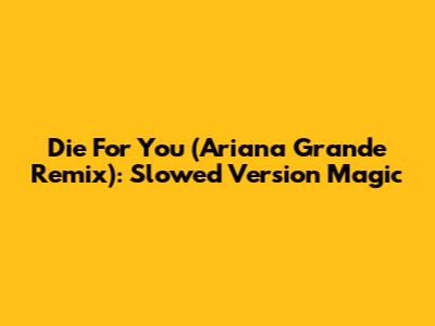 Die For You (Ariana Grande Remix): Slowed Version Magic