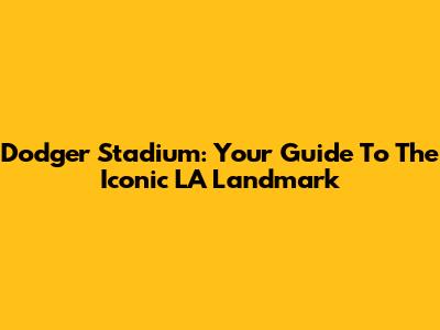 Dodger Stadium: Your Guide To The Iconic LA Landmark