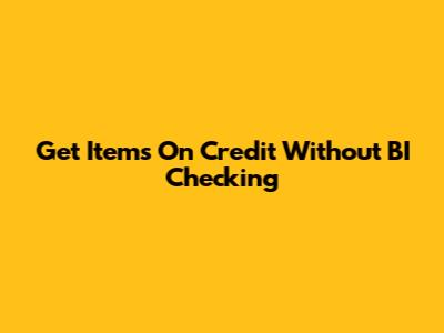 Get Items On Credit Without BI Checking