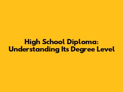 High School Diploma: Understanding Its Degree Level