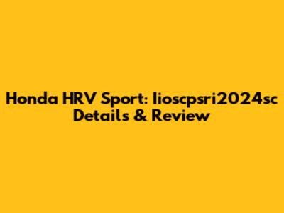 Honda HRV Sport: Iioscpsri2024sc Details & Review