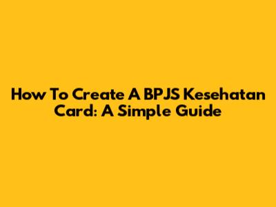 How To Create A BPJS Kesehatan Card: A Simple Guide