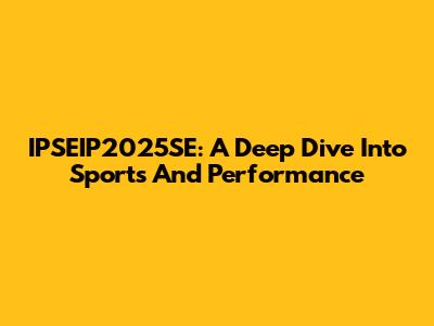 IPSEIP2025SE: A Deep Dive Into Sports And Performance