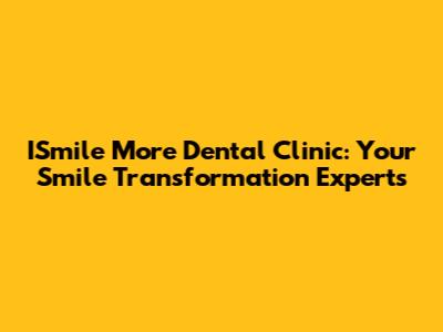 ISmile More Dental Clinic: Your Smile Transformation Experts