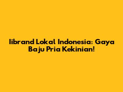 Iibrand Lokal Indonesia: Gaya Baju Pria Kekinian!