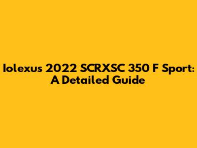 Iolexus 2022 SCRXSC 350 F Sport: A Detailed Guide