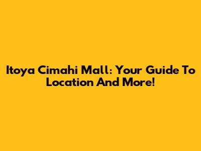 Itoya Cimahi Mall: Your Guide To Location And More!