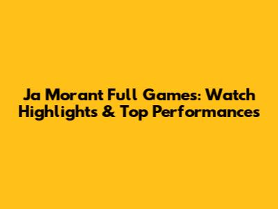 Ja Morant Full Games: Watch Highlights & Top Performances