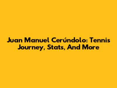 Juan Manuel Cerúndolo: Tennis Journey, Stats, And More