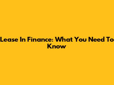 Lease In Finance: What You Need To Know