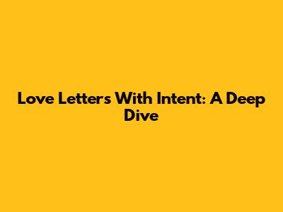 Love Letters With Intent: A Deep Dive