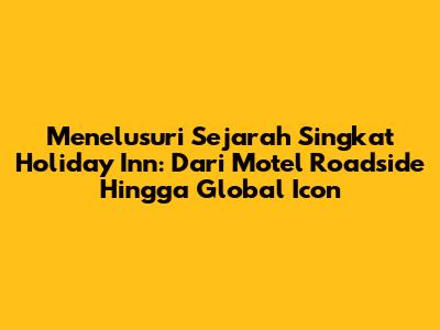 Menelusuri Sejarah Singkat Holiday Inn: Dari Motel Roadside Hingga Global Icon