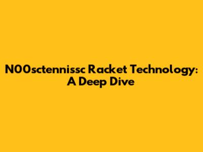 N00sctennissc Racket Technology: A Deep Dive