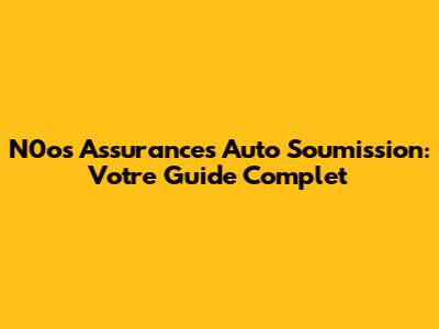 N0os Assurances Auto Soumission: Votre Guide Complet