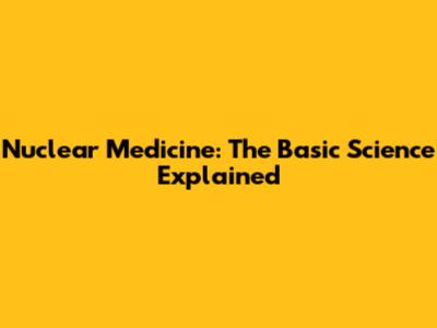 Nuclear Medicine: The Basic Science Explained