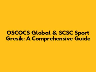 OSCOCS Global & SCSC Sport Gresik: A Comprehensive Guide