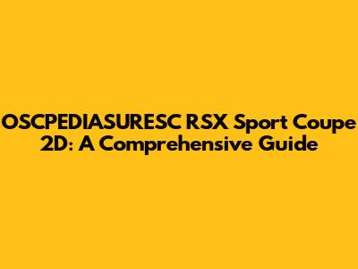 OSCPEDIASURESC RSX Sport Coupe 2D: A Comprehensive Guide