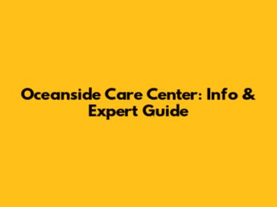 Oceanside Care Center: Info & Expert Guide