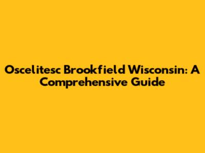 Oscelitesc Brookfield Wisconsin: A Comprehensive Guide