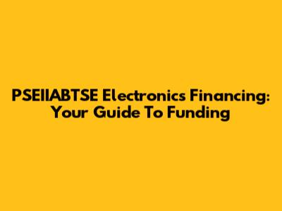 PSEIIABTSE Electronics Financing: Your Guide To Funding