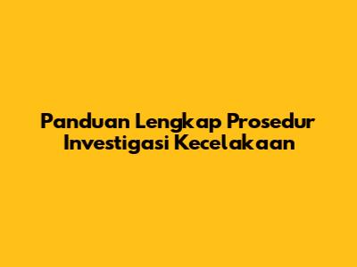 Panduan Lengkap Prosedur Investigasi Kecelakaan