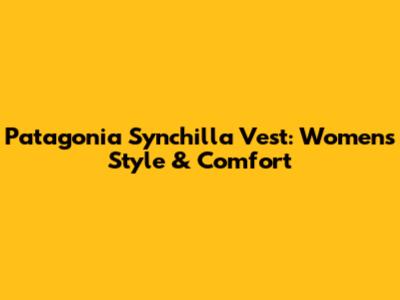 Patagonia Synchilla Vest: Women's Style & Comfort