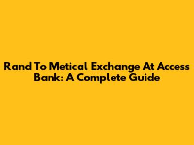 Rand To Metical Exchange At Access Bank: A Complete Guide