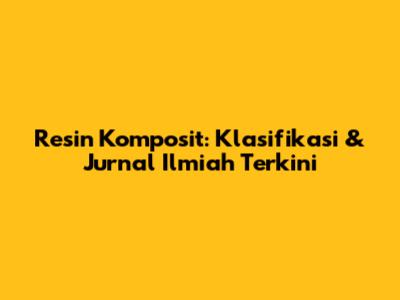 Resin Komposit: Klasifikasi & Jurnal Ilmiah Terkini