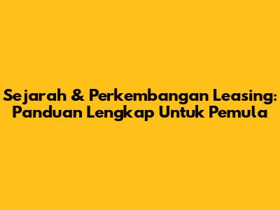 Sejarah & Perkembangan Leasing: Panduan Lengkap Untuk Pemula