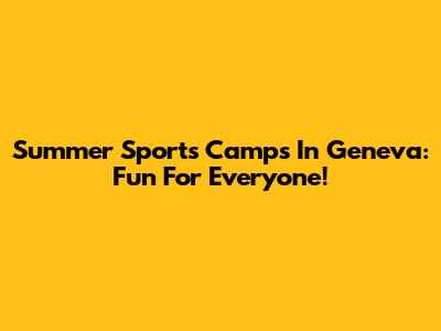 Summer Sports Camps In Geneva: Fun For Everyone!