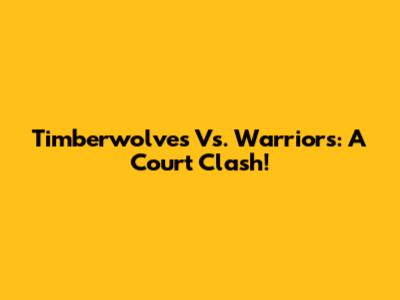Timberwolves Vs. Warriors: A Court Clash!