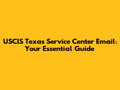 USCIS Texas Service Center Email: Your Essential Guide